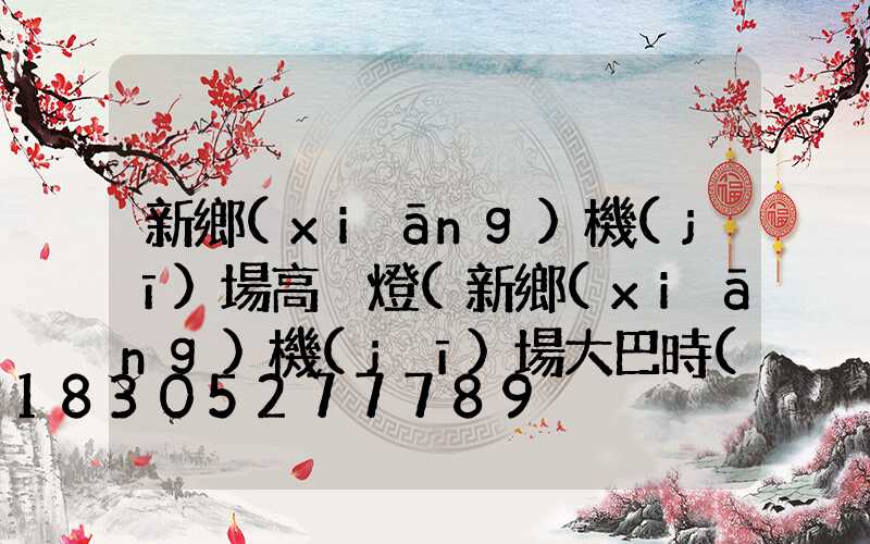 新鄉(xiāng)機(jī)場高桿燈(新鄉(xiāng)機(jī)場大巴時(shí)刻表2023最新)