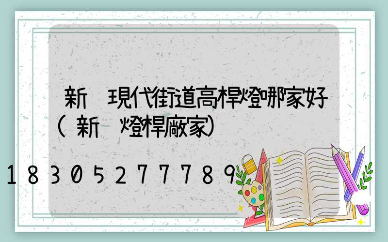 新鄉現代街道高桿燈哪家好(新鄉燈桿廠家)