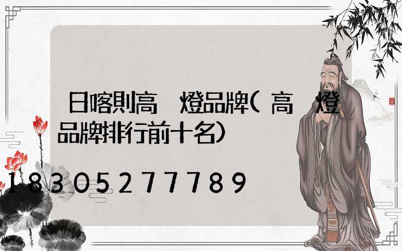 日喀則高桿燈品牌(高桿燈品牌排行前十名)