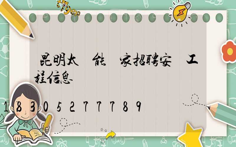 昆明太陽能廠家招聘安裝工程信息