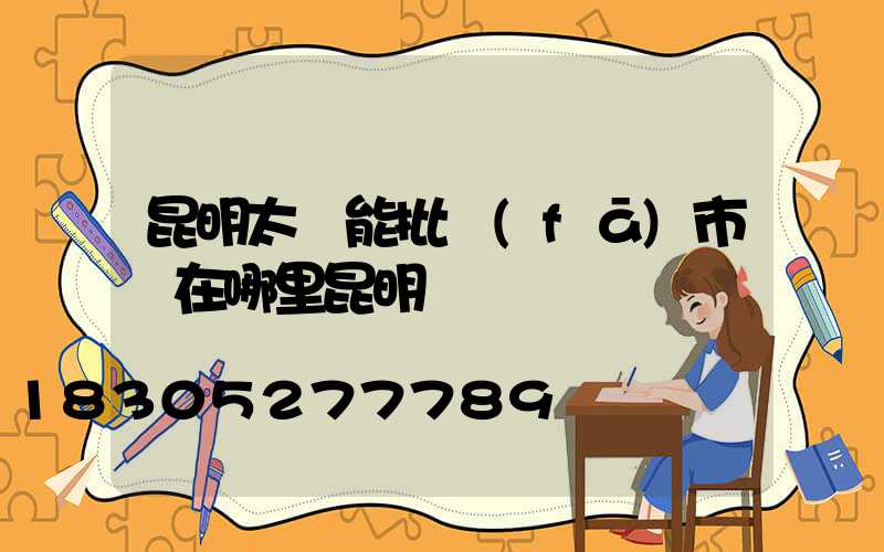 昆明太陽能批發(fā)市場在哪里昆明