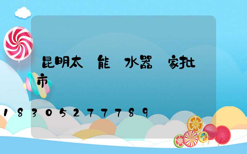 昆明太陽能熱水器廠家批發市場