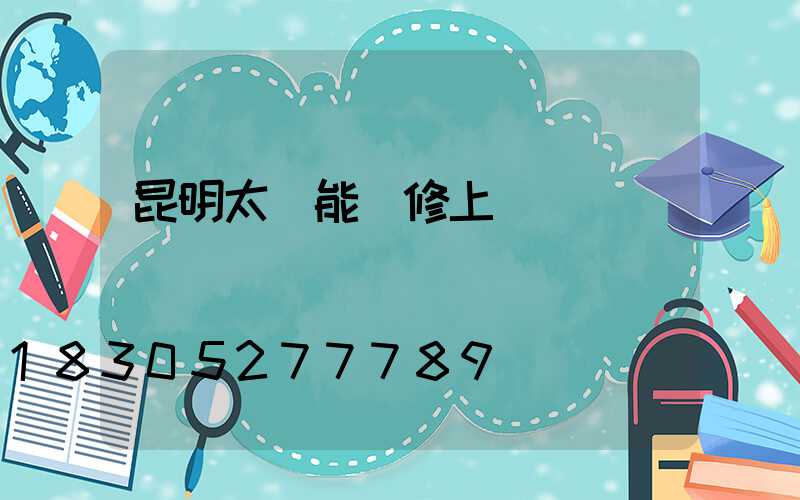 昆明太陽能維修上門電話