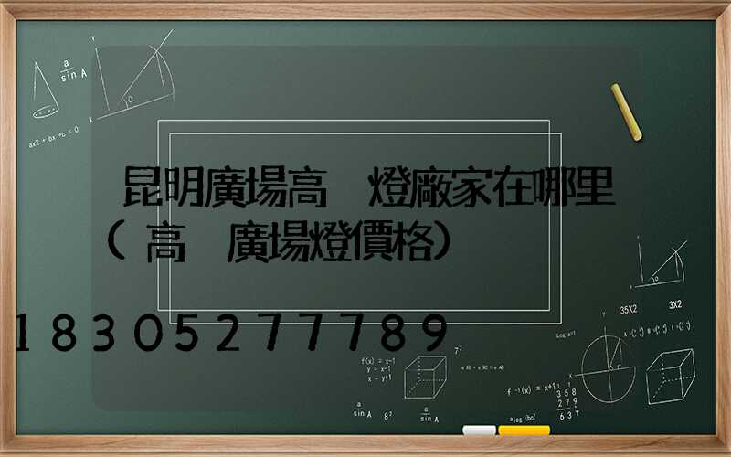 昆明廣場高桿燈廠家在哪里(高桿廣場燈價格)