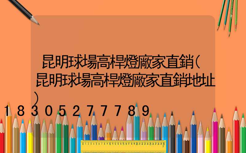 昆明球場高桿燈廠家直銷(昆明球場高桿燈廠家直銷地址)