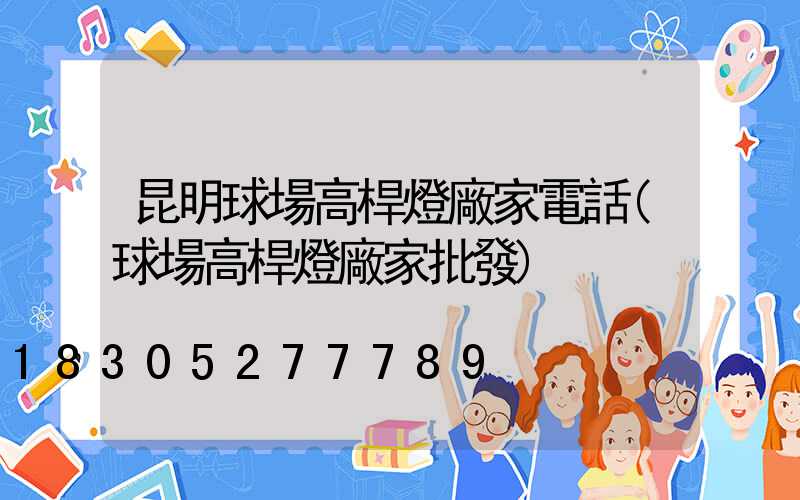 昆明球場高桿燈廠家電話(球場高桿燈廠家批發)