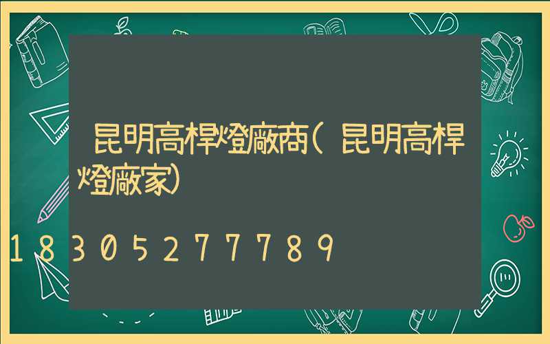 昆明高桿燈廠商(昆明高桿燈廠家)