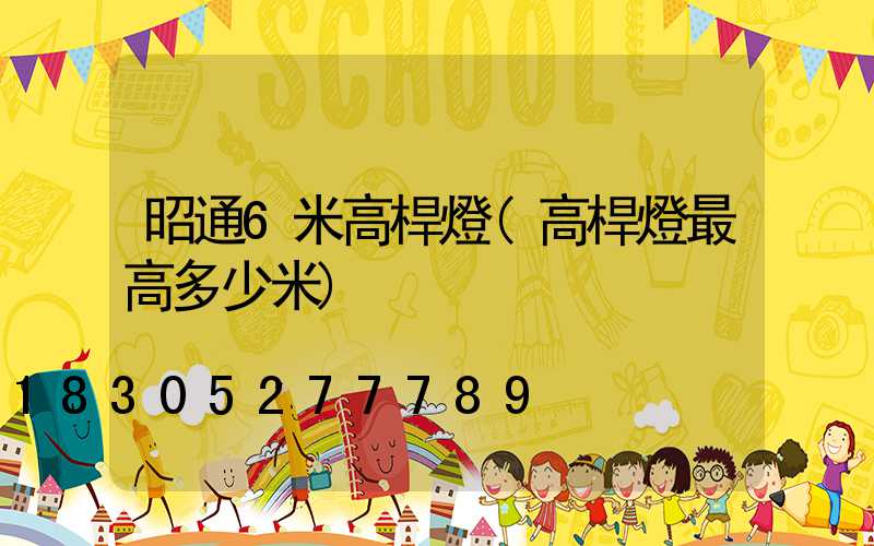 昭通6米高桿燈(高桿燈最高多少米)