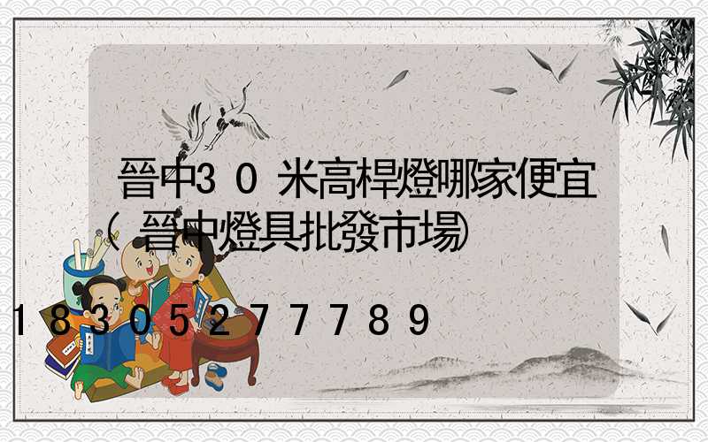 晉中30米高桿燈哪家便宜(晉中燈具批發市場)