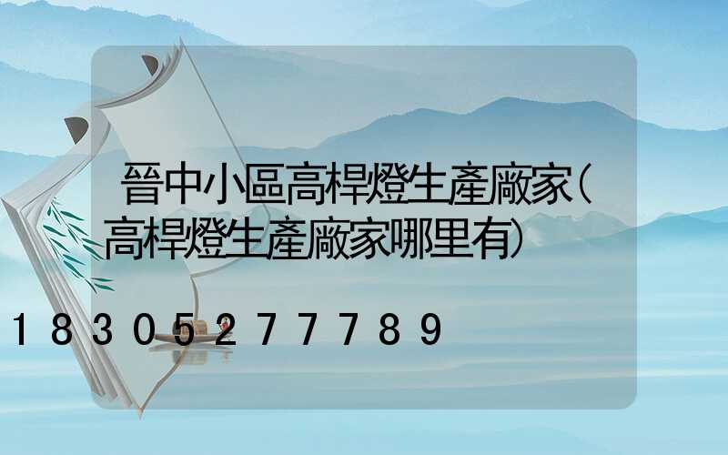 晉中小區高桿燈生產廠家(高桿燈生產廠家哪里有)