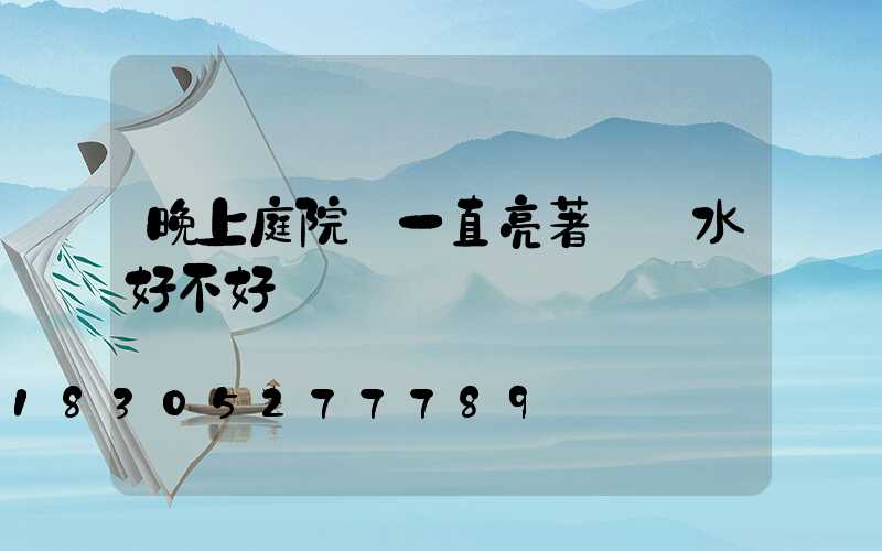 晚上庭院燈一直亮著對風水好不好