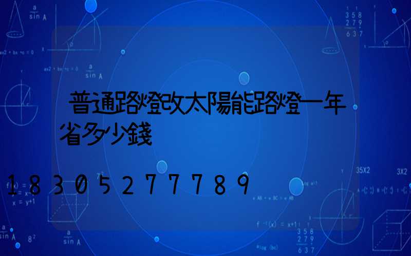 普通路燈改太陽能路燈一年省多少錢