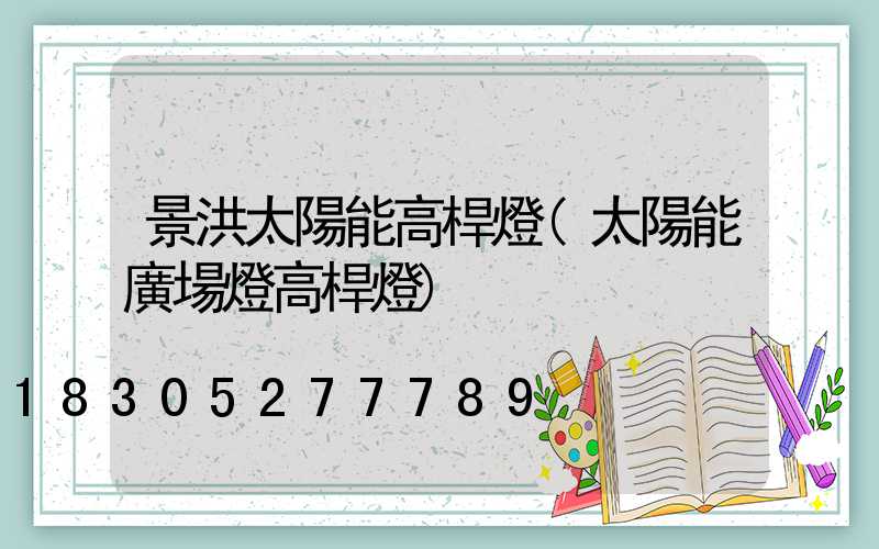 景洪太陽能高桿燈(太陽能廣場燈高桿燈)