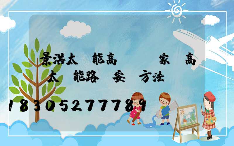 景洪太陽能高桿燈廠家(高桿太陽能路燈安裝方法)