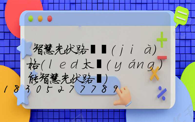 智慧光伏路燈價(jià)格(led太陽(yáng)能智慧光伏路燈)