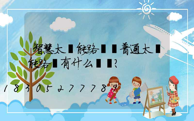 智慧太陽能路燈與普通太陽能路燈有什么區別？