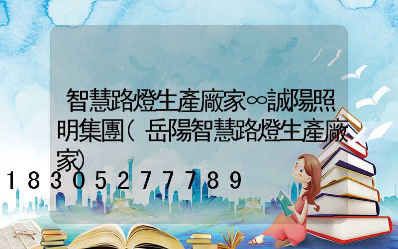 智慧路燈生產廠家∞誠陽照明集團(岳陽智慧路燈生產廠家)