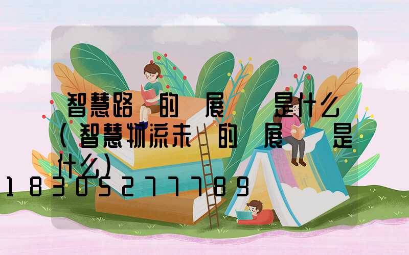 智慧路燈的發展趨勢是什么(智慧物流未來的發展趨勢是什么)