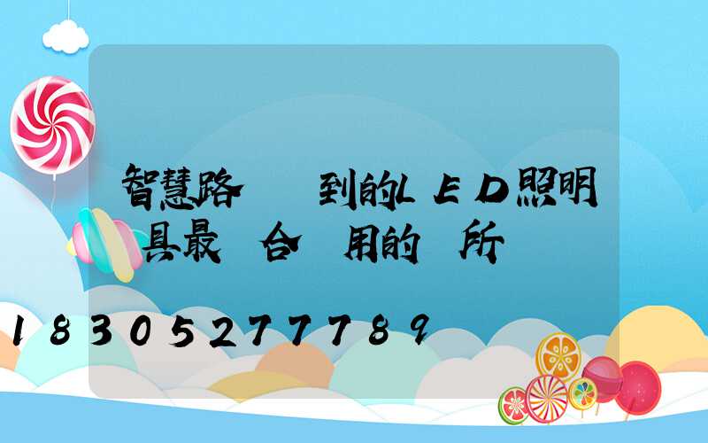 智慧路燈談到的LED照明燈具最適合應用的場所