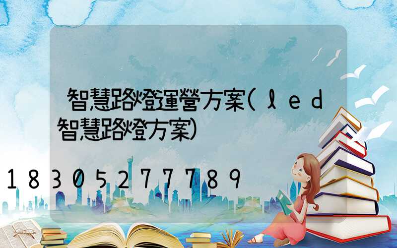 智慧路燈運營方案(led智慧路燈方案)
