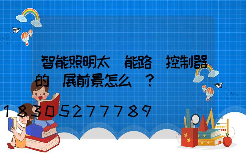 智能照明太陽能路燈控制器的發展前景怎么樣？