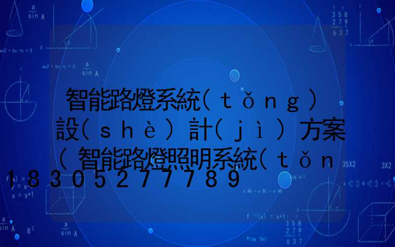 智能路燈系統(tǒng)設(shè)計(jì)方案(智能路燈照明系統(tǒng)設(shè)計(jì))