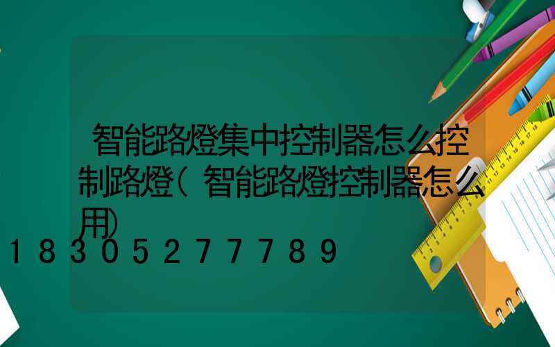 智能路燈集中控制器怎么控制路燈(智能路燈控制器怎么用)