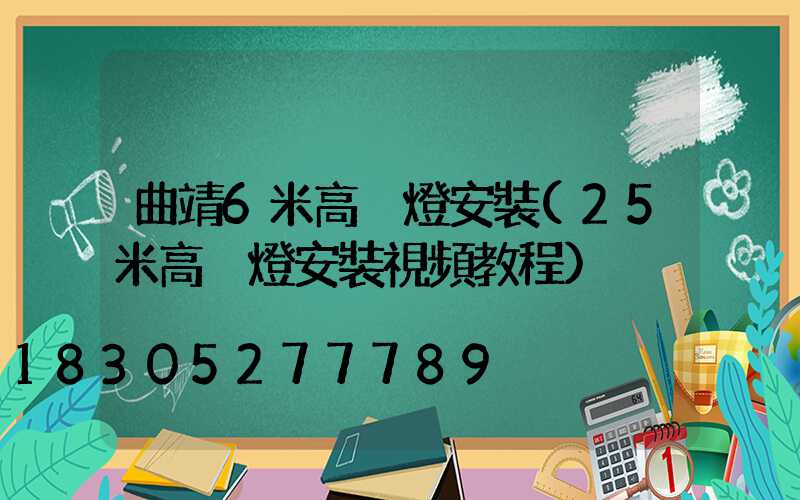 曲靖6米高桿燈安裝(25米高桿燈安裝視頻教程)