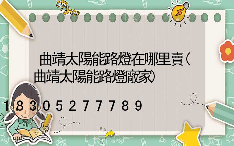 曲靖太陽能路燈在哪里賣(曲靖太陽能路燈廠家)