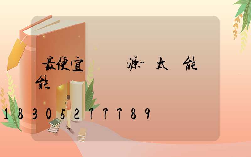 最便宜發電來源-太陽能風能