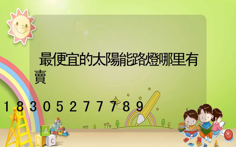 最便宜的太陽能路燈哪里有賣