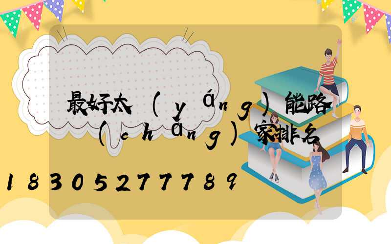 最好太陽(yáng)能路燈廠(chǎng)家排名