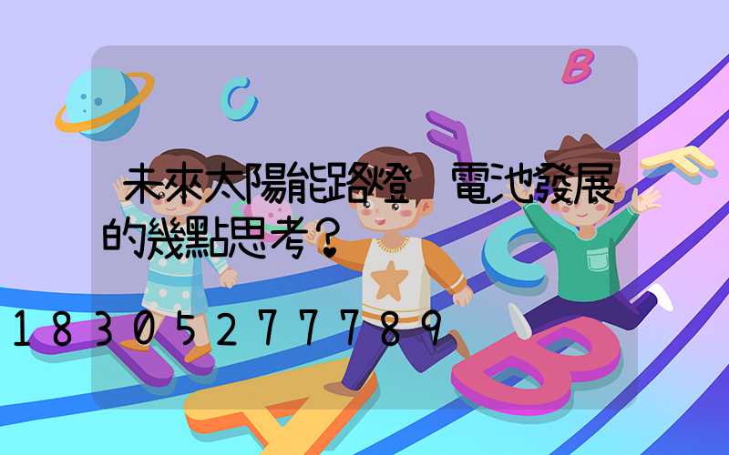 未來太陽能路燈鋰電池發展的幾點思考？