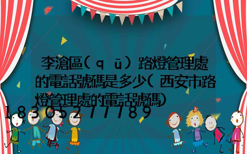 李滄區(qū)路燈管理處的電話號碼是多少(西安市路燈管理處的電話號碼)