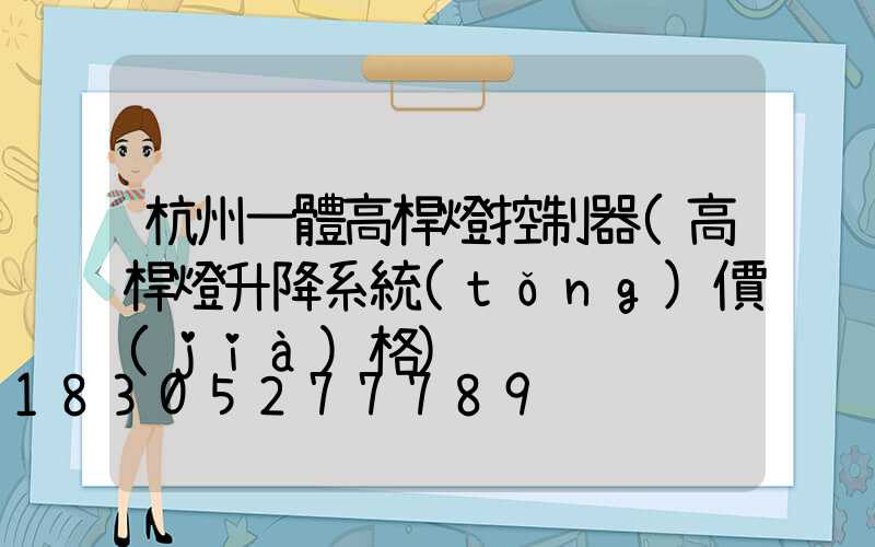 杭州一體高桿燈控制器(高桿燈升降系統(tǒng)價(jià)格)