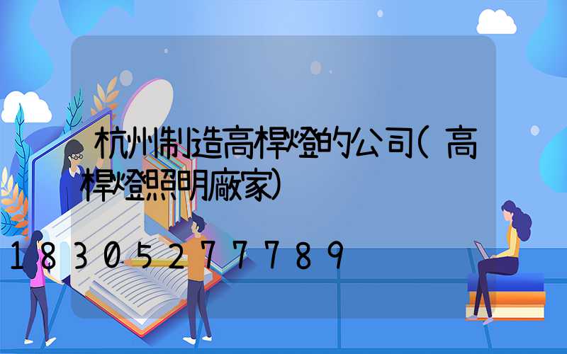 杭州制造高桿燈的公司(高桿燈照明廠家)