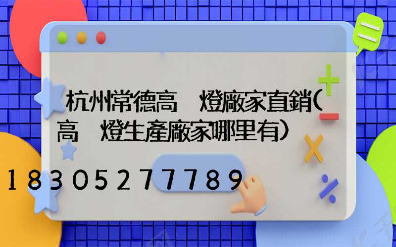 杭州常德高桿燈廠家直銷(高桿燈生產廠家哪里有)