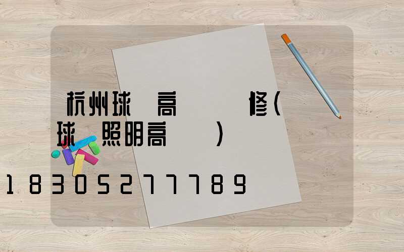 杭州球場高桿燈維修(廣場球場照明高桿燈)