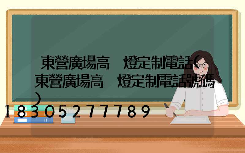 東營廣場高桿燈定制電話(東營廣場高桿燈定制電話號碼)