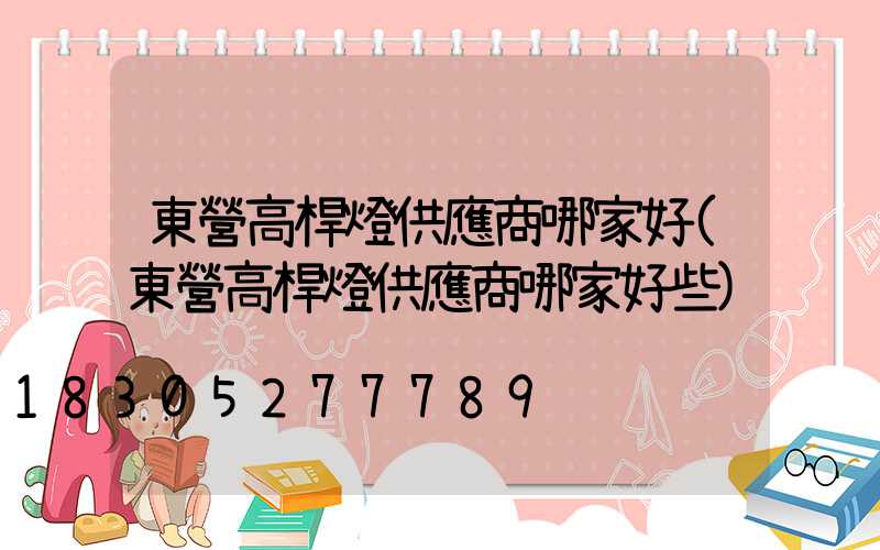 東營高桿燈供應商哪家好(東營高桿燈供應商哪家好些)