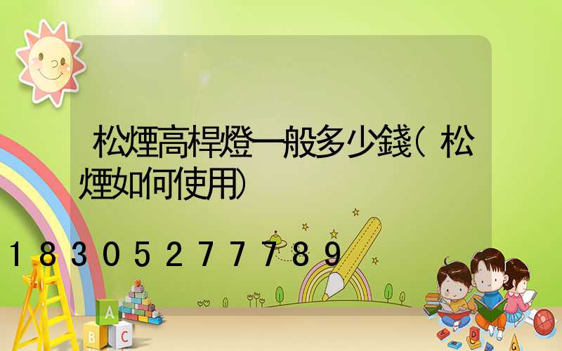 松煙高桿燈一般多少錢(松煙如何使用)