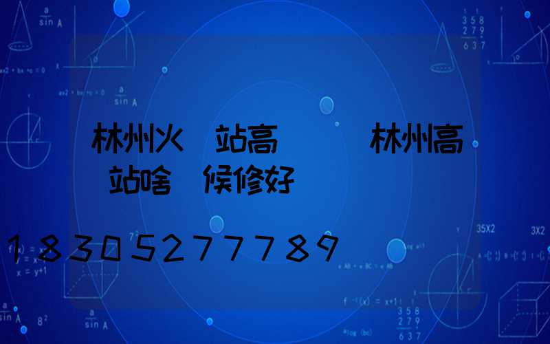 林州火車站高桿燈(林州高鐵站啥時候修好)