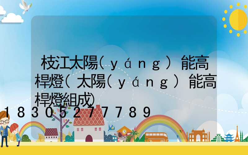 枝江太陽(yáng)能高桿燈(太陽(yáng)能高桿燈組成)