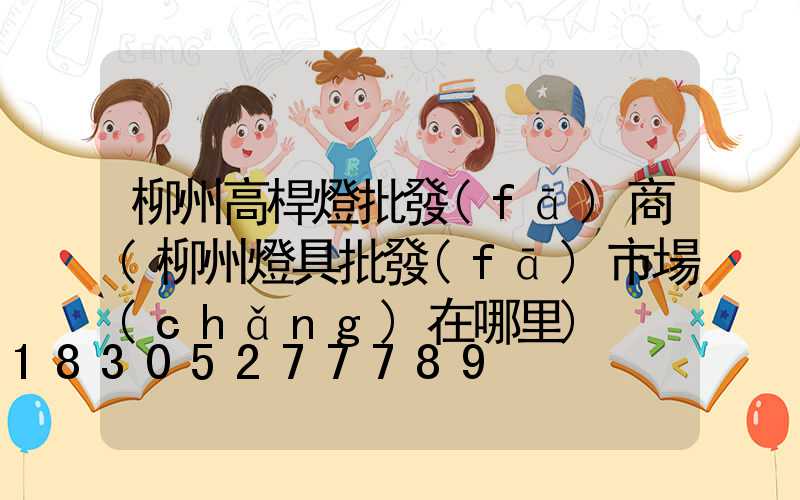 柳州高桿燈批發(fā)商(柳州燈具批發(fā)市場(chǎng)在哪里)
