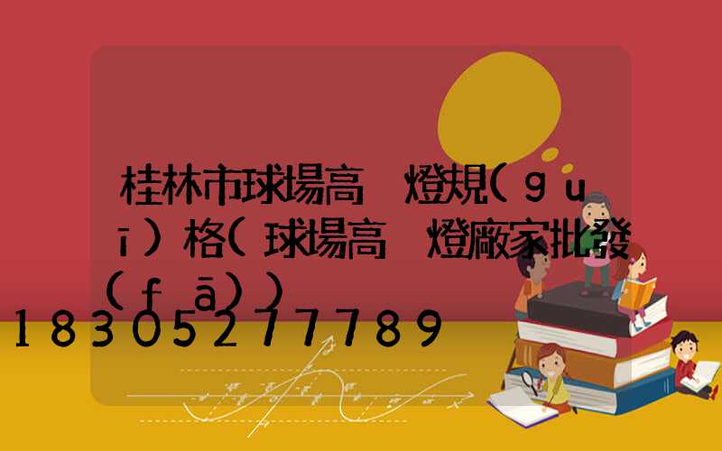 桂林市球場高桿燈規(guī)格(球場高桿燈廠家批發(fā))