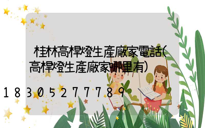 桂林高桿燈生產廠家電話(高桿燈生產廠家哪里有)