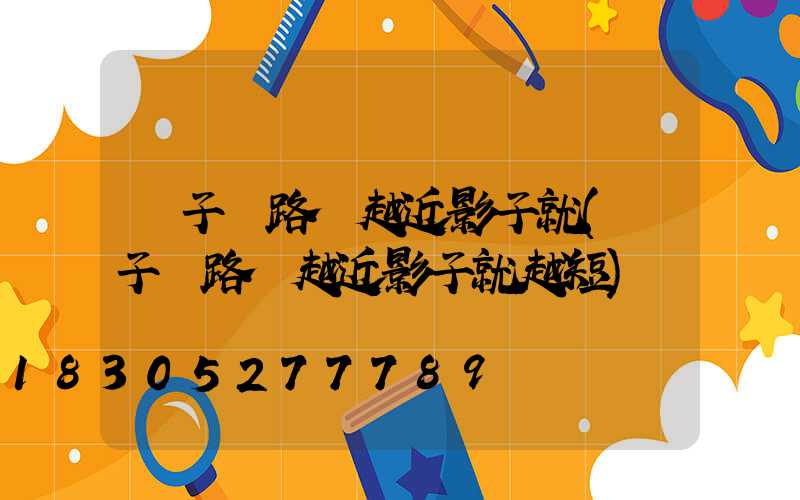 桿子離路燈越近影子就(桿子離路燈越近影子就越短)