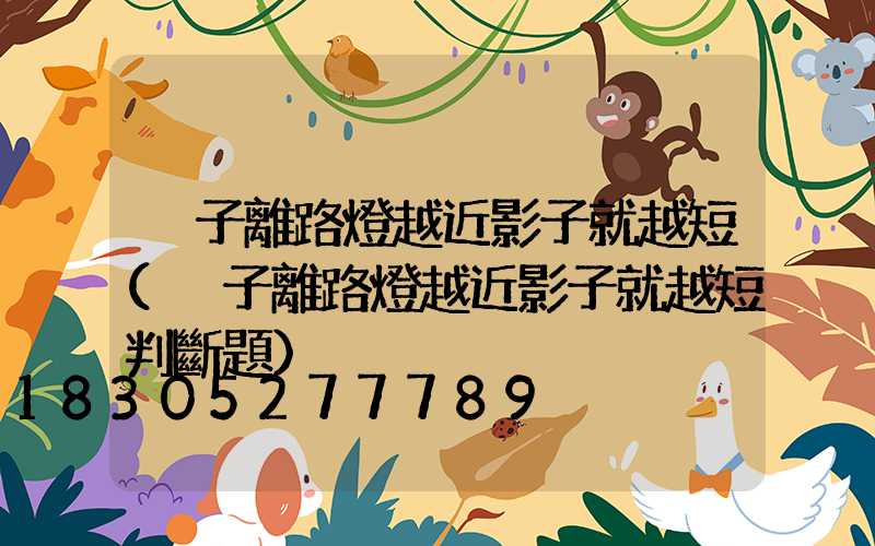 桿子離路燈越近影子就越短(桿子離路燈越近影子就越短判斷題)