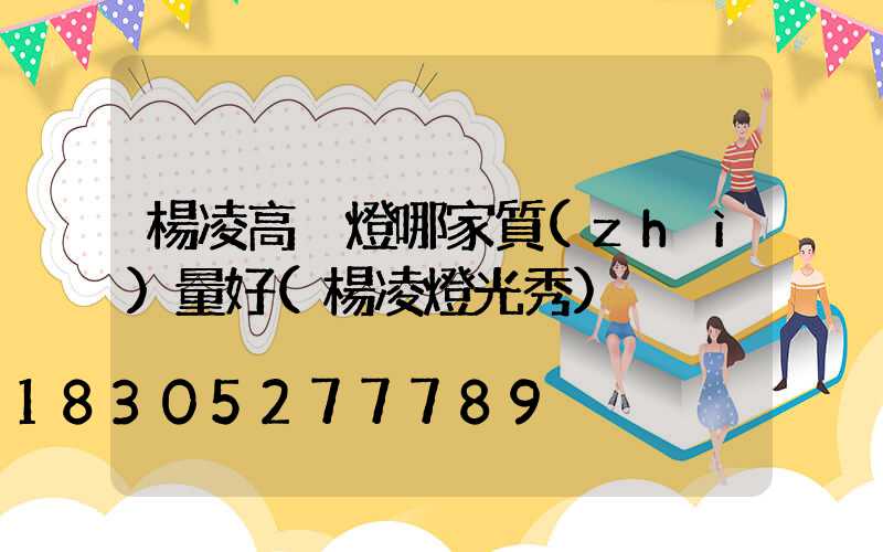 楊凌高桿燈哪家質(zhì)量好(楊凌燈光秀)