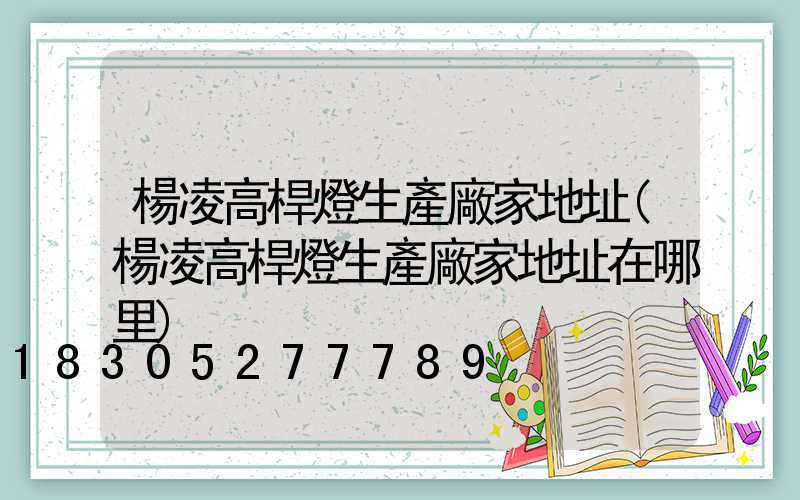楊凌高桿燈生產廠家地址(楊凌高桿燈生產廠家地址在哪里)